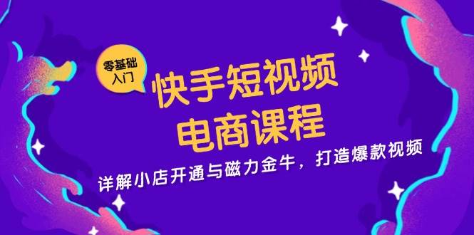 快手短视频电商课程，详解小店开通与磁力金牛，打造爆款视频-云帆学社