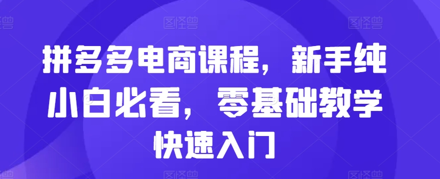 拼多多电商课程，新手纯小白必看，零基础教学快速入门-云帆学社