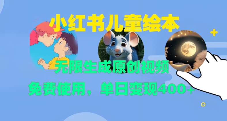 小红书儿童绘本，无限生成原创视频，免费使用，单日变现400+-云帆学社