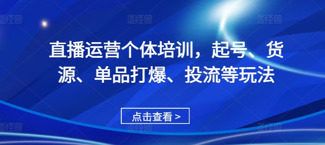 直播运营个体培训，起号、货源、单品打爆、投流等玩法-云帆学社