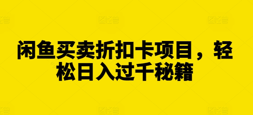 闲鱼买卖折扣卡项目，轻松日入过千秘籍-云帆学社