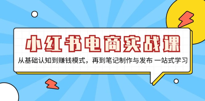 （13298期）小红书电商实战课，从基础认知到赚钱模式，再到笔记制作与发布 一站式学习-云帆学社