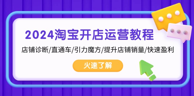 （13300期）2024淘宝开店运营教程：店铺诊断/直通车/引力魔方/提升店铺销量/快速盈利-云帆学社