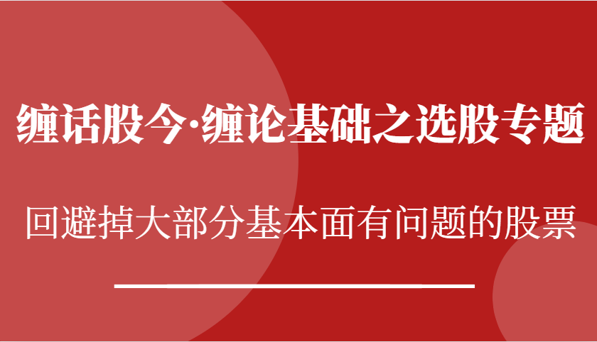 缠话股今·缠论基础之选股专题：回避掉大部分基本面有问题的股票-云帆学社