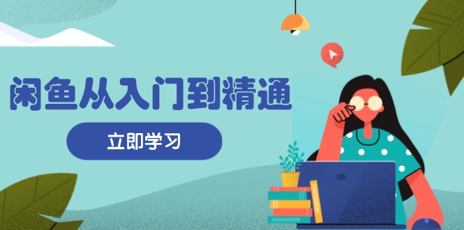 （13305期）闲鱼从入门到精通：掌握商品发布全流程，每日流量获取技巧，快速高效变现-云帆学社