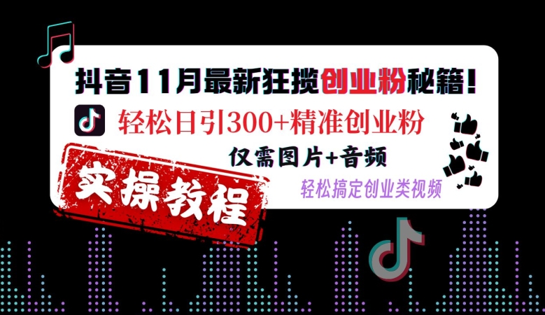 抖音11月最新狂揽创业粉秘籍，轻松日引300+精准创业粉，仅需图片+音频，轻松搞定创业类视频-云帆学社