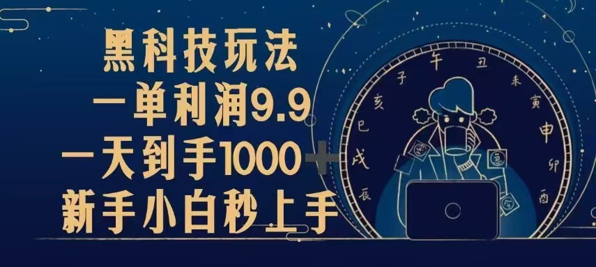 （13313期）黑科技玩法，一单利润9.9,一天到手1000+，新手小白秒上手-云帆学社