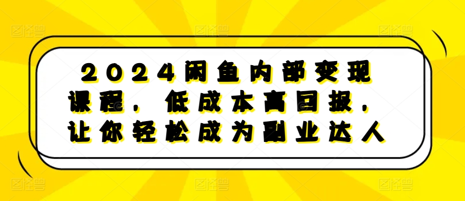 2024闲鱼内部变现课程，低成本高回报，让你轻松成为副业达人-云帆学社