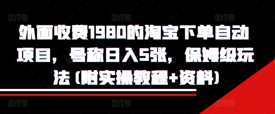 外面收费1980的淘宝下单自动项目，号称日入5张，保姆级玩法(附实操教程+资料)-云帆学社