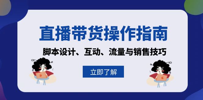 （13328期）直播带货操作指南：脚本设计、互动、流量与销售技巧-云帆学社