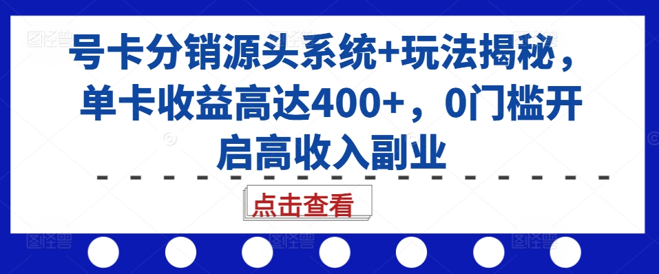 号卡分销源头系统+玩法揭秘，单卡收益高达400+，0门槛开启高收入副业-云帆学社