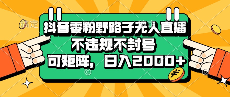 （13336期）抖音零粉野路子无人直播，不违规不封号，可矩阵，日入2000+-云帆学社