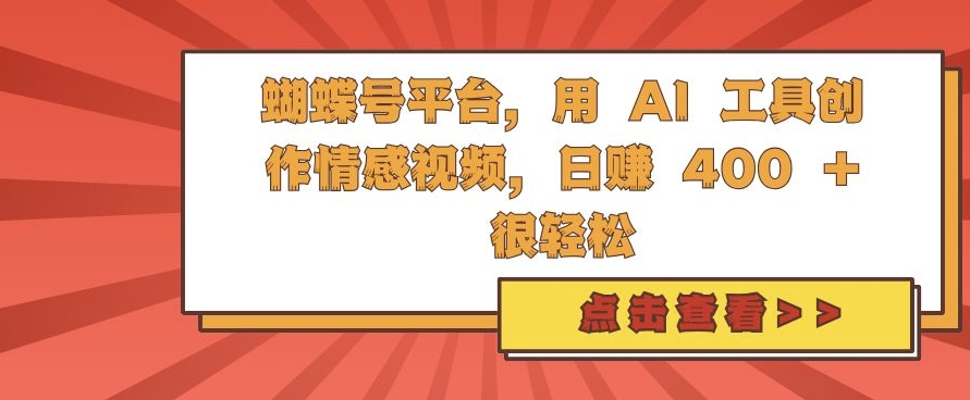 蝴蝶号平台，用 AI 工具创作情感视频，日入4张很轻松-云帆学社