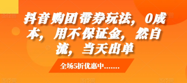 抖音‮购团‬带券玩法，0成本，‮用不‬保证金，‮然自‬流，当天出单-云帆学社