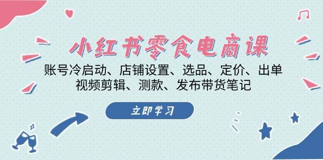 （13343期）小红书 零食电商课：账号冷启动、店铺设置、选品、定价、出单、视频剪辑..-云帆学社