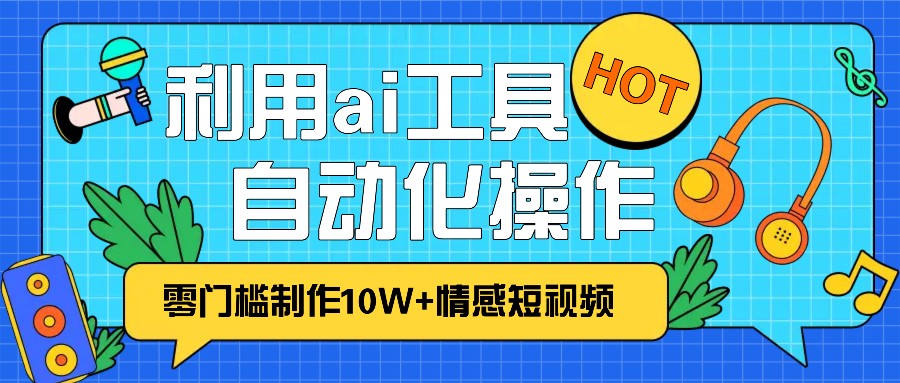 1分钟教你利用ai工具免费制作10W+情感视频,自动化批量操作,效率提升10倍！-云帆学社