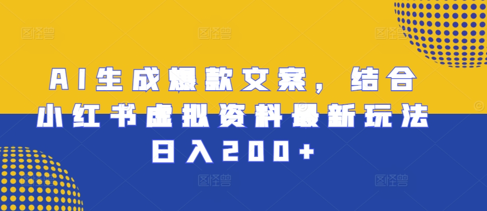 AI生成爆款文案，结合小红书虚拟资料最新玩法日入200+-云帆学社