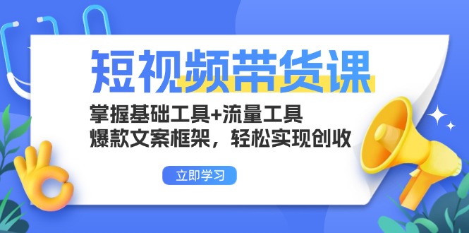 （13356期）短视频带货课：掌握基础工具+流量工具，爆款文案框架，轻松实现创收-云帆学社