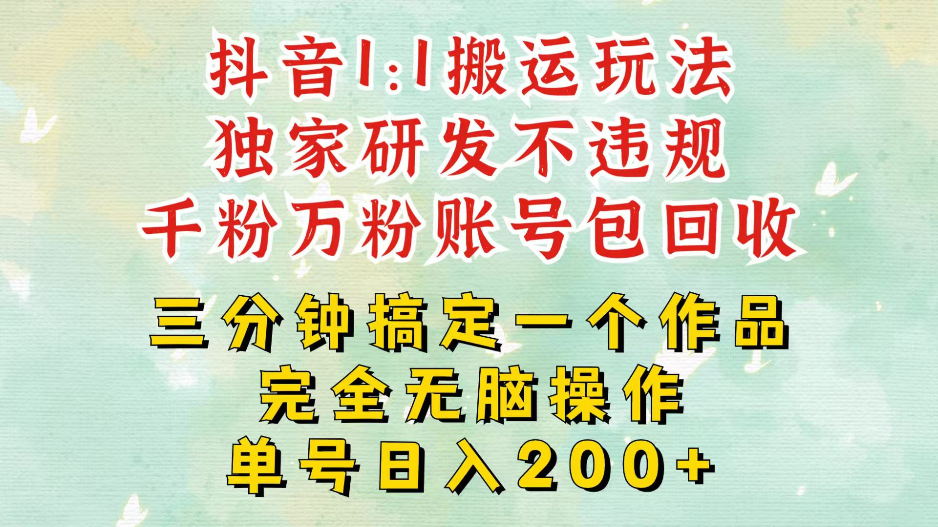 抖音1：1搬运独创顶级玩法！三分钟一条作品！单号每天稳定200+收益，千粉万粉包回收-云帆学社