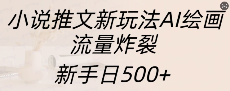 小说推文新玩法AI绘画，流量炸裂，新手日500+-云帆学社