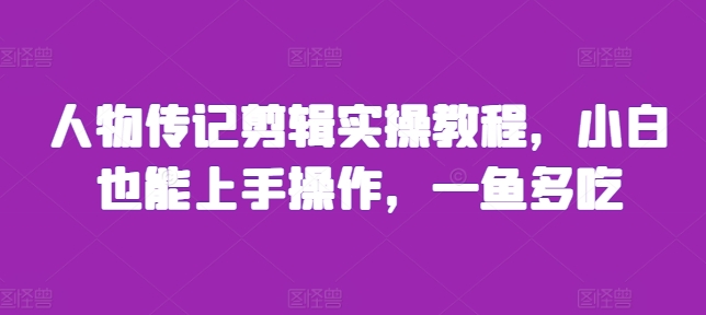 人物传记剪辑实操教程，小白也能上手操作，一鱼多吃-云帆学社