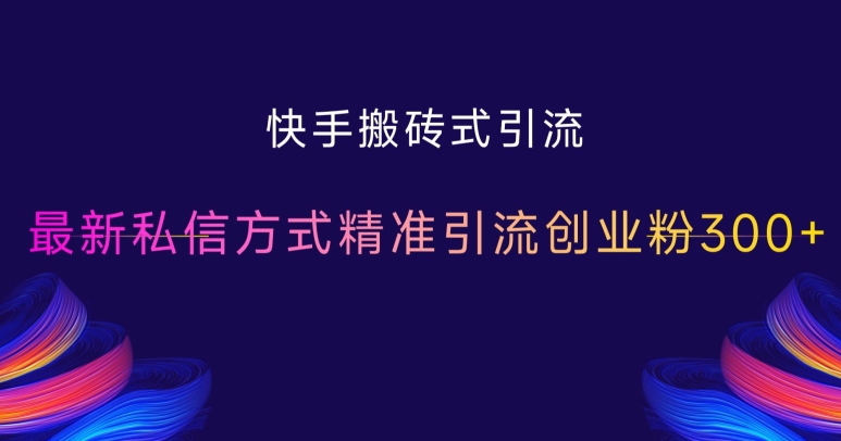 快手搬砖式引流，最新私信方式精准引流创业粉300+-云帆学社