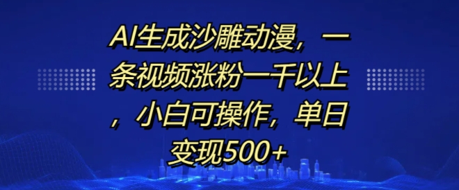 AI生成沙雕动漫，一条视频涨粉一千以上，小白可操作，单日变现500+-云帆学社