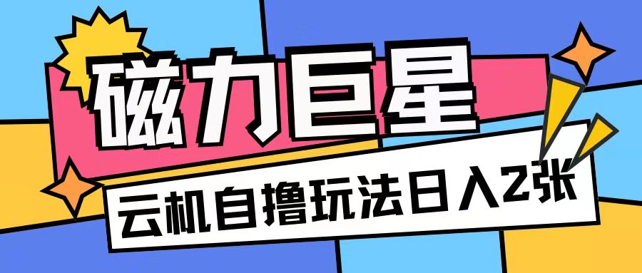 磁力巨星，无脑撸收益玩法无需手机云机操作可矩阵放大单日收入200+-云帆学社