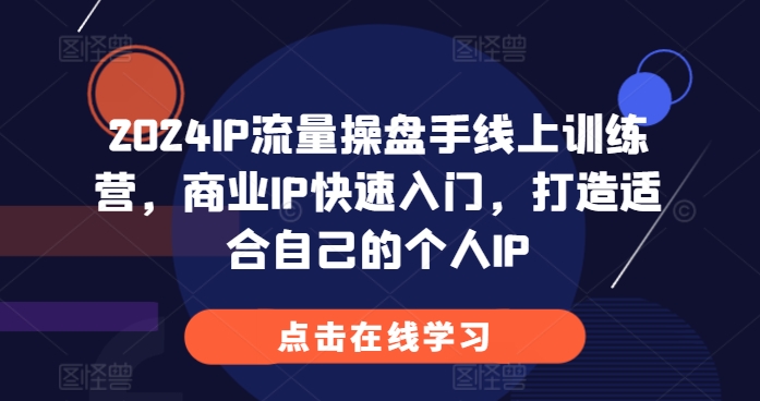 2024IP流量操盘手线上训练营，商业IP快速入门，打造适合自己的个人IP-云帆学社