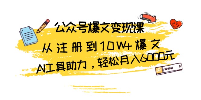 （13365期）公众号爆文变现课：从注册到10W+爆文，AI工具助力，轻松月入6000元-云帆学社