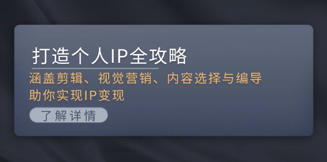 （13368期）打造个人IP全攻略：涵盖剪辑、视觉营销、内容选择与编导，助你实现IP变现-云帆学社