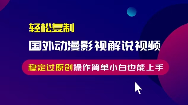 轻松复制国外动漫影视解说视频，无脑搬运稳定过原创，操作简单小白也能上手-云帆学社