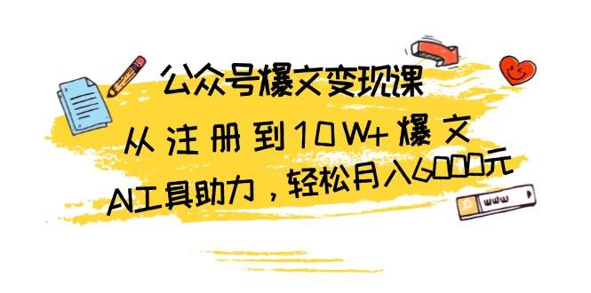 公众号爆文变现课：从注册到10W+爆文，AI工具助力，轻松月入6000元-云帆学社