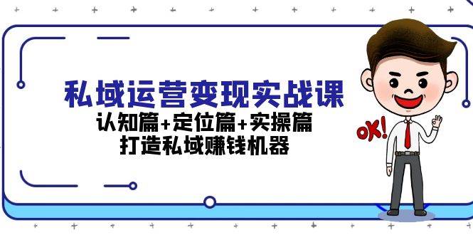 私域运营变现实战课：认知篇+定位篇+实操篇，打造私域赚钱机器-云帆学社