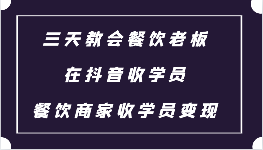 三天教会餐饮老板在抖音收学员 ，餐饮商家收学员变现课程-云帆学社