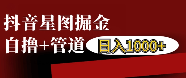 抖音星图掘金自撸，可以管道也可以自营，日入1k-云帆学社