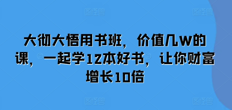 大彻大悟用书班，价值几W的课，一起学12本好书，让你财富增长10倍-云帆学社