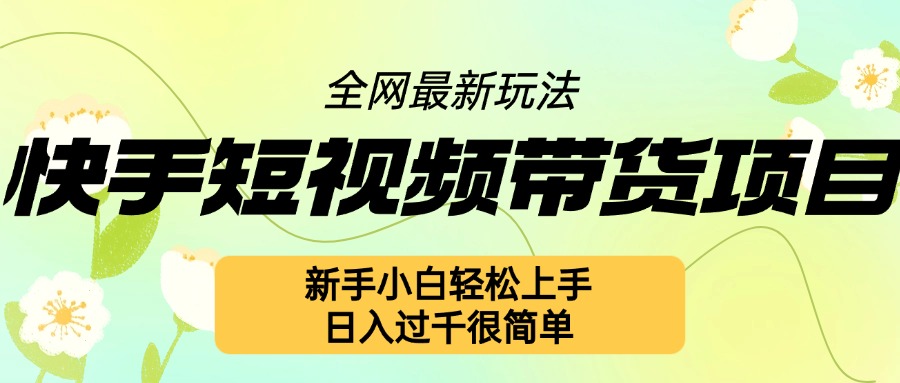 快手短视频带货项目最新玩法，新手小白轻松上手，日入几张很简单-云帆学社