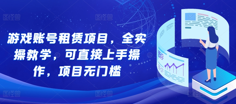 游戏账号租赁项目，全实操教学，可直接上手操作，项目无门槛-云帆学社