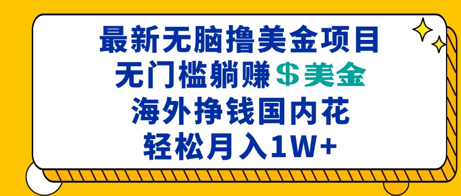 （13411期）最新海外无脑撸美金项目，无门槛躺赚美金，海外挣钱国内花，月入一万加-云帆学社