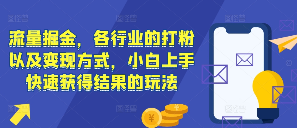 流量掘金，各行业的打粉以及变现方式，小白上手快速获得结果的玩法-云帆学社