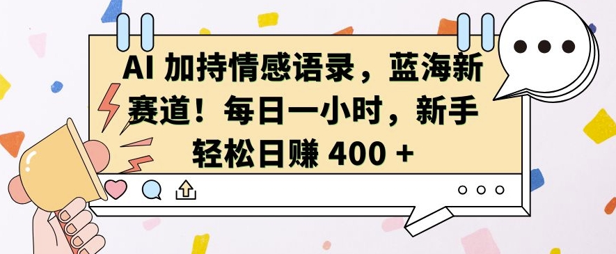 AI 加持情感语录，蓝海新赛道，每日一小时，新手轻松日入 400-云帆学社