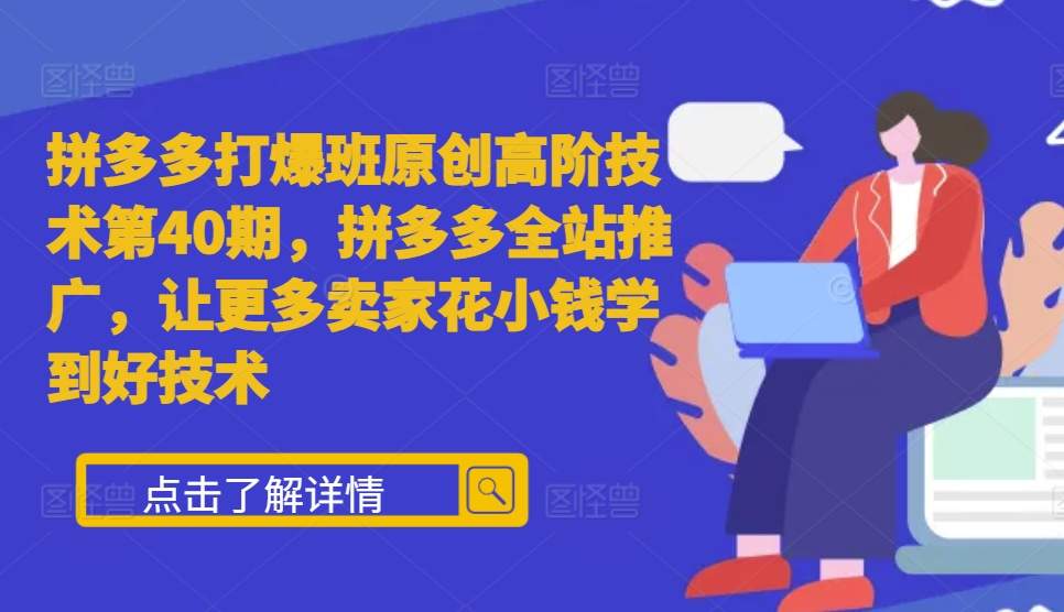 拼多多打爆班原创高阶技术第40期，拼多多全站推广，让更多卖家花小钱学到好技术-云帆学社