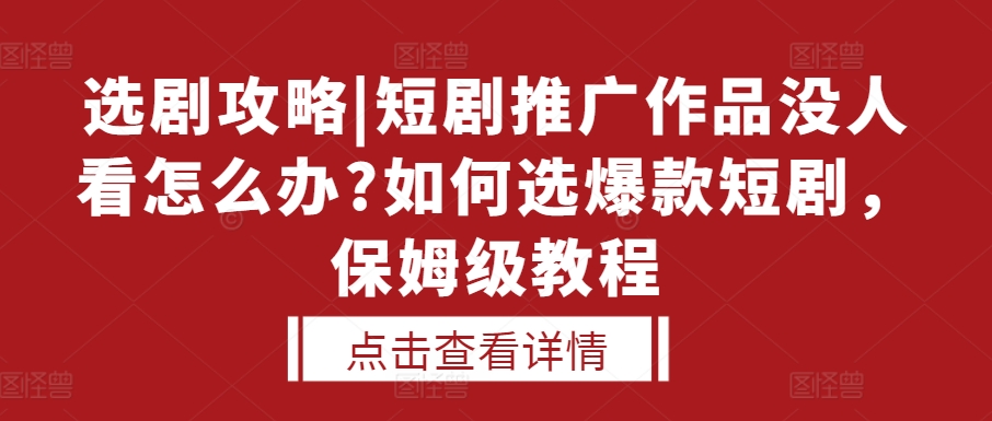 选剧攻略|短剧推广作品没人看怎么办?如何选爆款短剧，保姆级教程-云帆学社