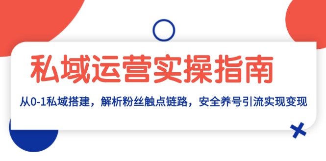 （13414期）私域运营实操指南：从0-1私域搭建，解析粉丝触点链路，安全养号引流变现-云帆学社