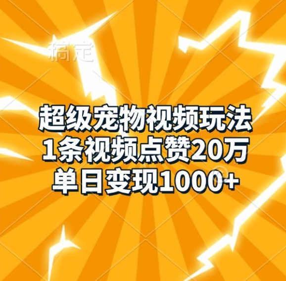 超级宠物视频玩法，1条视频点赞20万，单日变现1k-云帆学社