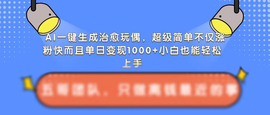 AI一键生成治愈玩偶，超级简单，不仅涨粉快而且单日变现1k-云帆学社