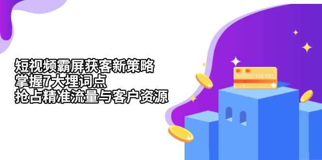 （13429期）短视频霸屏获客新策略：掌握7大埋词点，抢占精准流量与客户资源-云帆学社