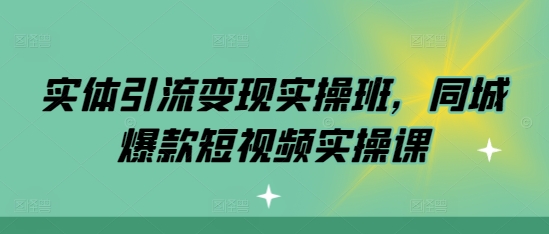 实体引流变现实操班，同城爆款短视频实操课-云帆学社