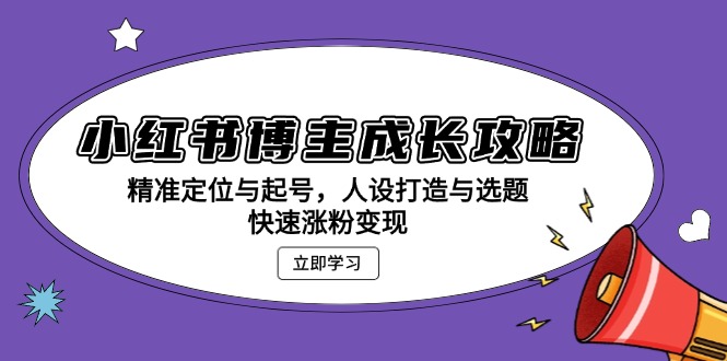 （13436期）小红书博主成长攻略：精准定位与起号，人设打造与选题，快速涨粉变现-云帆学社